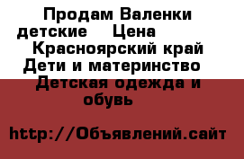 Продам Валенки детские  › Цена ­ 1 400 - Красноярский край Дети и материнство » Детская одежда и обувь   